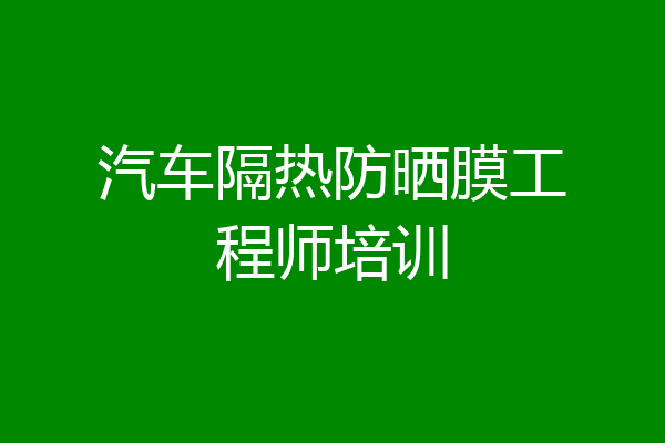 汽车隔热防晒膜工程师培训
