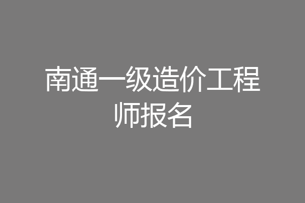 南通一级造价工程师报名