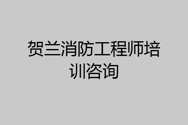 贺兰消防工程师培训咨询