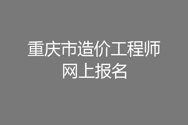重庆市造价工程师网上报名