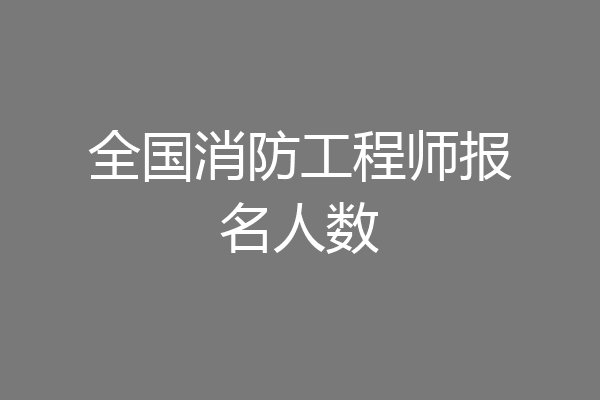 全国消防工程师报名人数