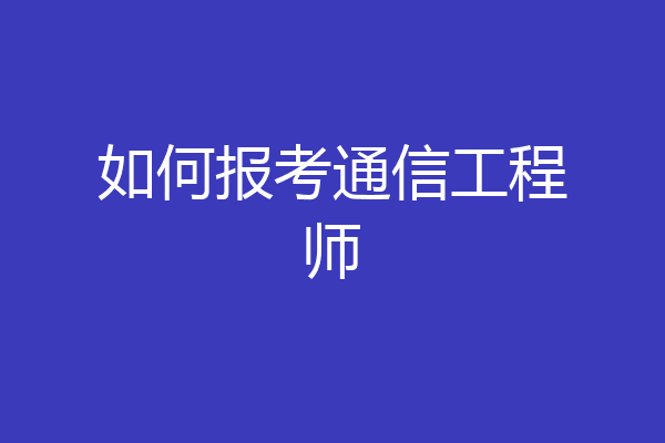 如何报考通信工程师