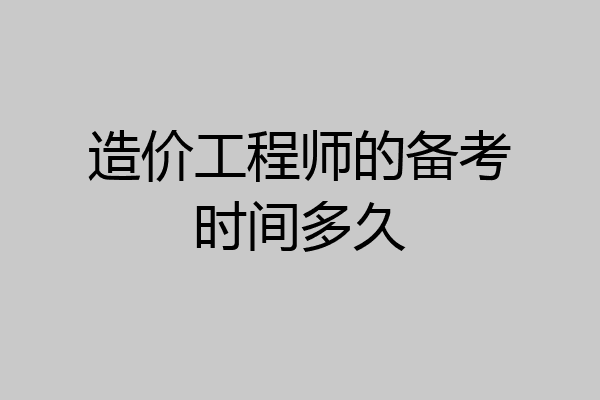 造价工程师的备考时间多久