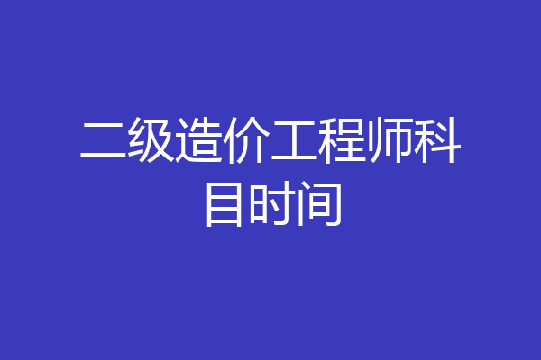 二级造价工程师科目时间
