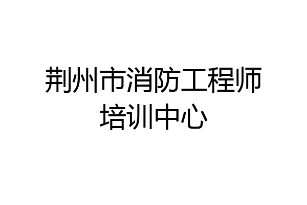 荆州市消防工程师培训中心