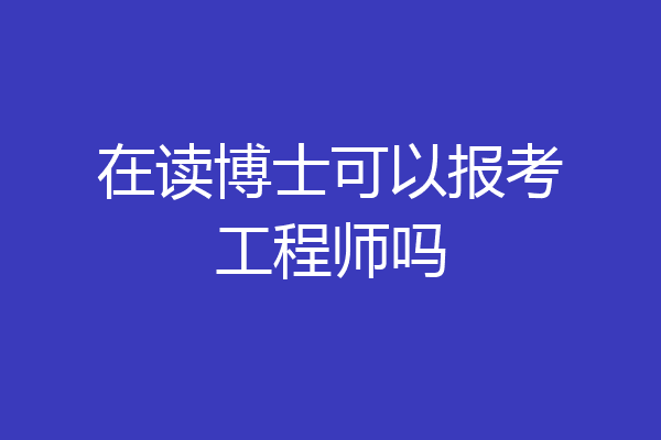 在读博士可以报考工程师吗