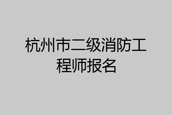 杭州市二级消防工程师报名