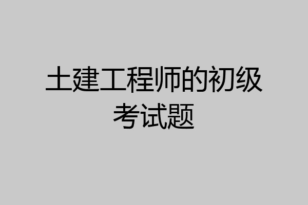 土建工程师的初级考试题