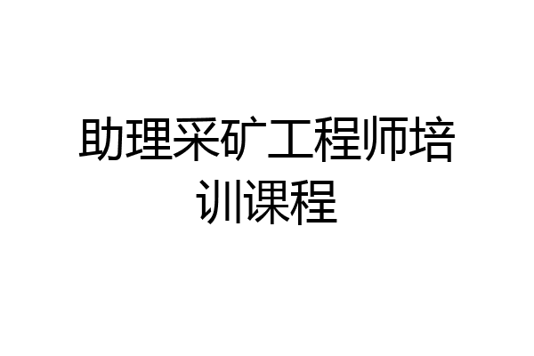 助理采矿工程师培训课程
