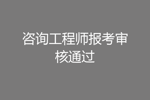 咨询工程师报考审核通过