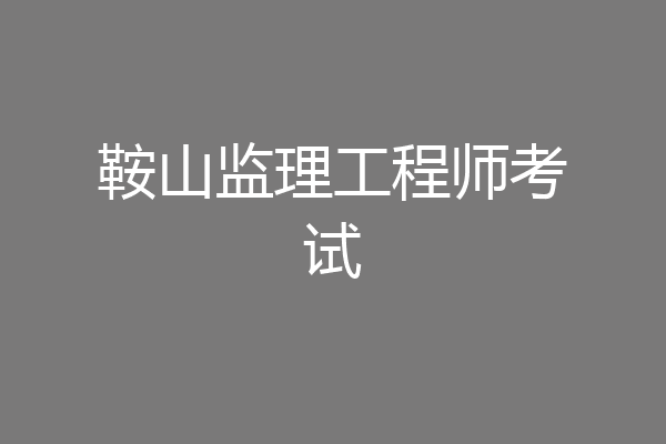 鞍山监理工程师考试