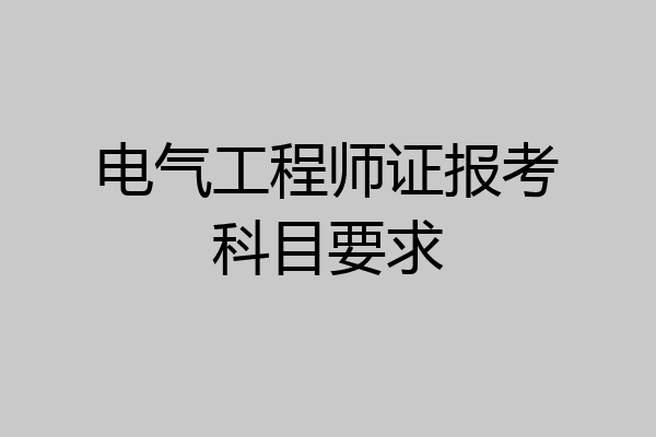 电气工程师证报考科目要求