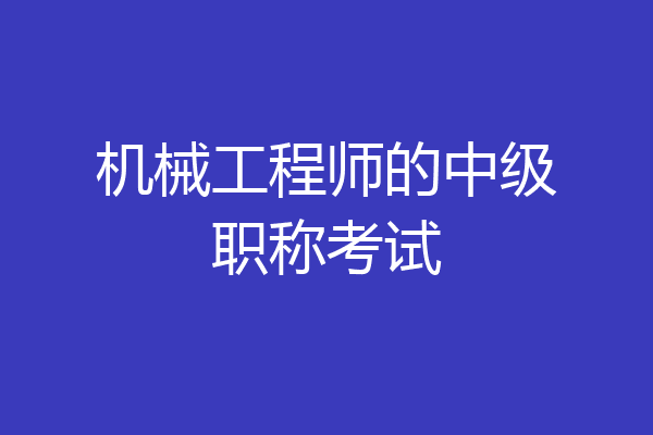 机械工程师的中级职称考试