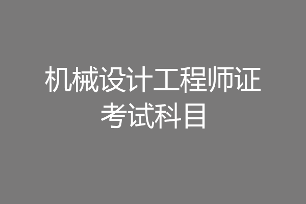 机械设计工程师证考试科目