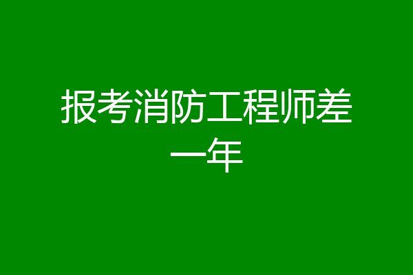 报考消防工程师差一年