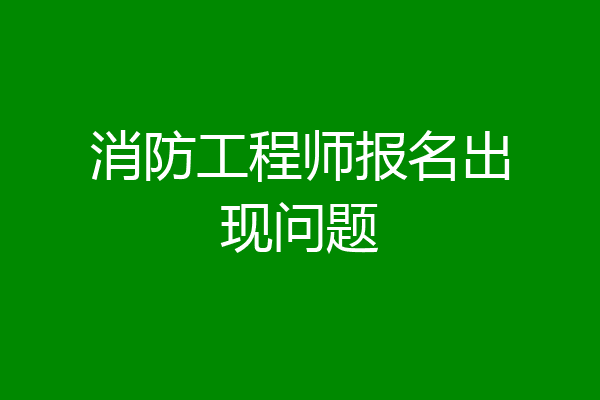 消防工程师报名出现问题