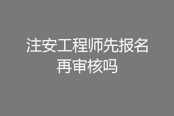 注安工程师先报名再审核吗