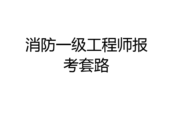 消防一级工程师报考套路