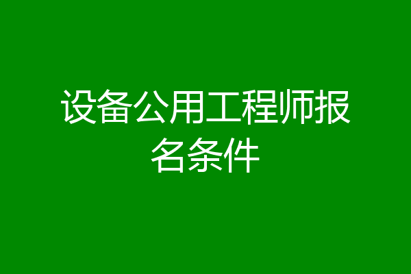 设备公用工程师报名条件