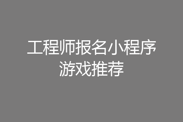 工程师报名小程序游戏推荐