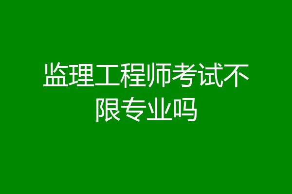 监理工程师考试不限专业吗