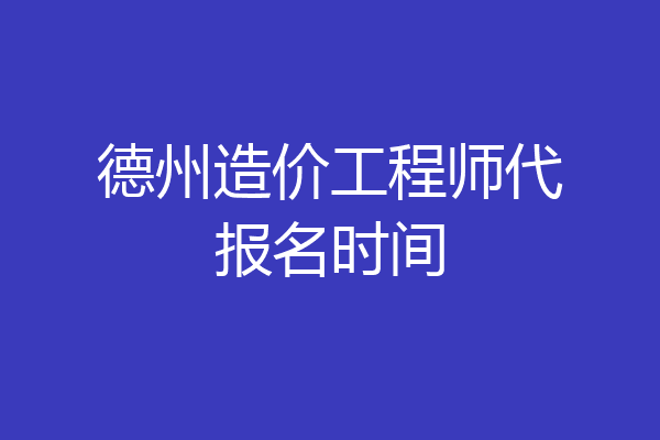 德州造价工程师代报名时间