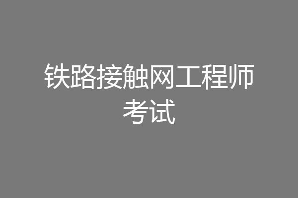 铁路接触网工程师考试