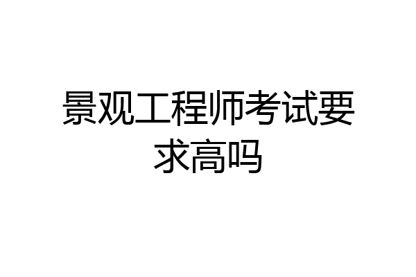 景观工程师考试要求高吗