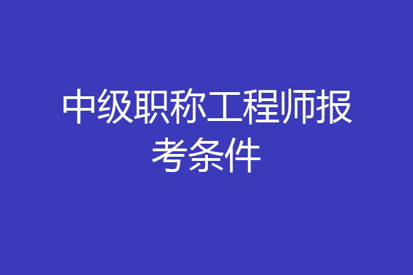 中级职称工程师报考条件