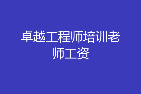 卓越工程师培训老师工资