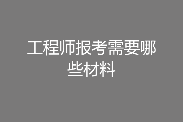 工程师报考需要哪些材料