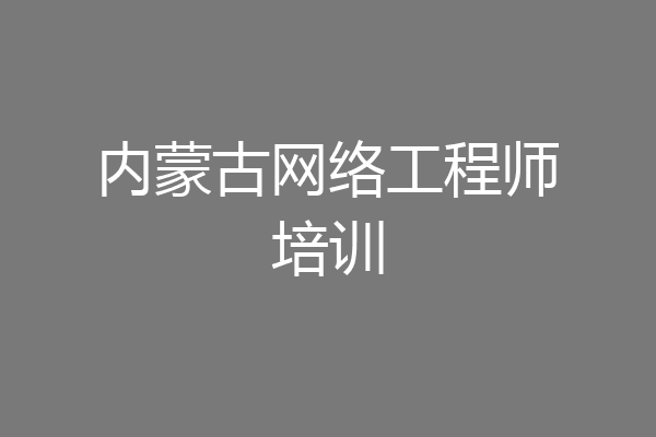 内蒙古网络工程师培训