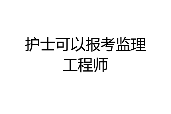 护士可以报考监理工程师