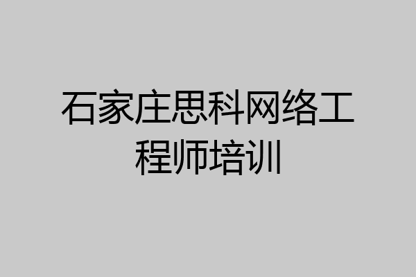 石家庄思科网络工程师培训