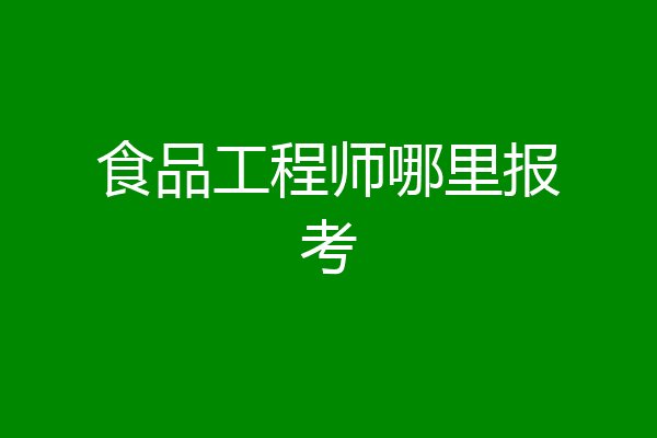食品工程师哪里报考