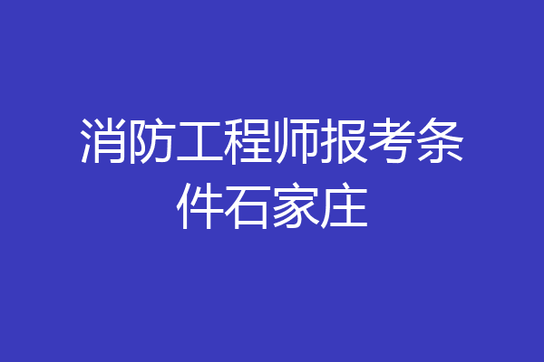 消防工程师报考条件石家庄