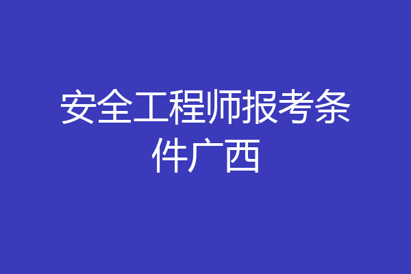 安全工程师报考条件广西