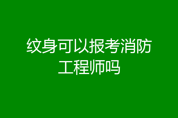 纹身可以报考消防工程师吗