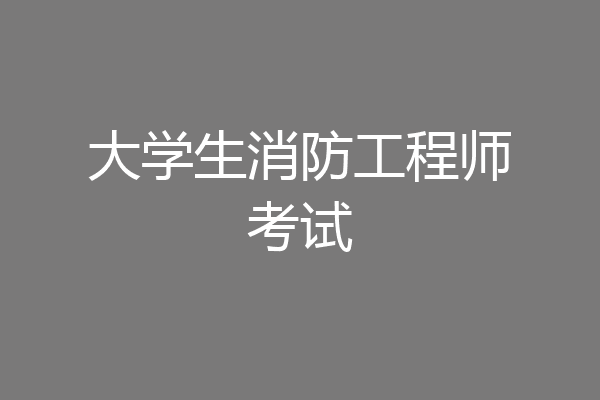 大学生消防工程师考试