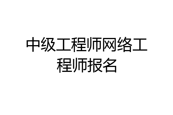 中级工程师网络工程师报名