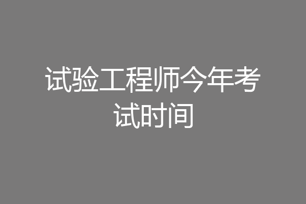 试验工程师今年考试时间