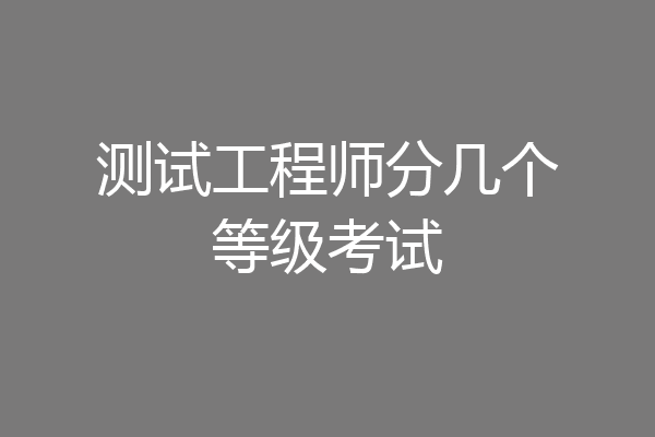 测试工程师分几个等级考试