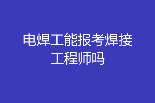 电焊工能报考焊接工程师吗