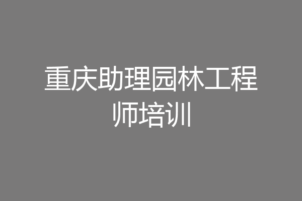 重庆助理园林工程师培训