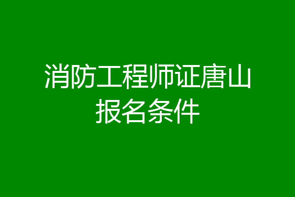 消防工程师证唐山报名条件