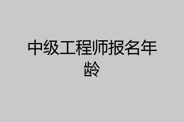 中级工程师报名年龄