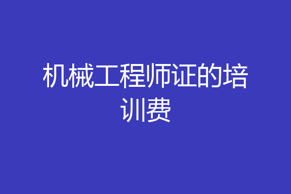 机械工程师证的培训费