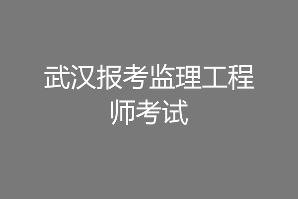 武汉报考监理工程师考试