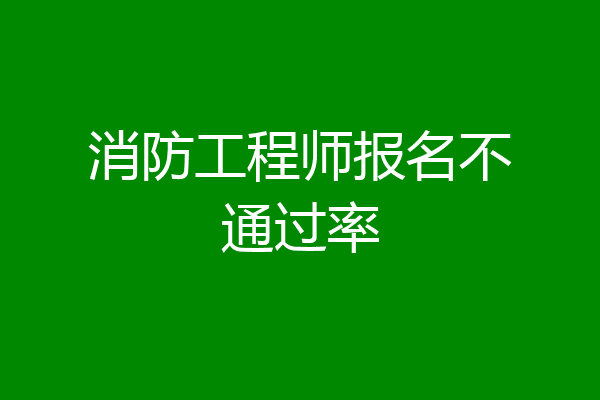 消防工程师报名不通过率