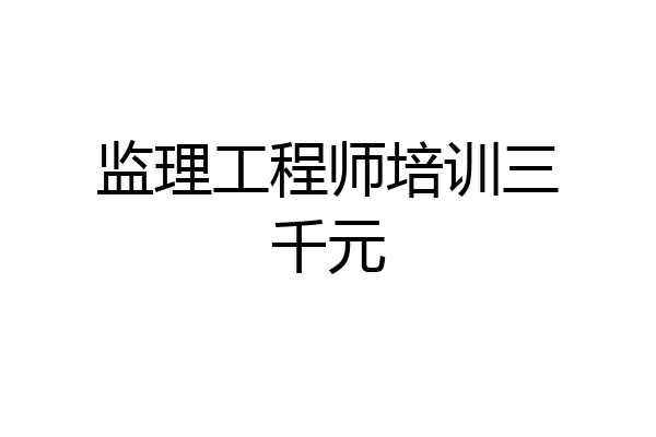 监理工程师培训三千元